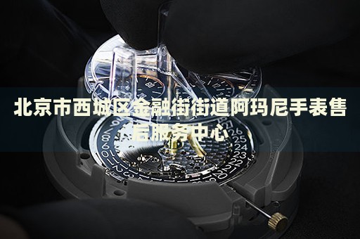 北京市西城區(qū)金融街街道阿瑪尼手表售后服務(wù)中心