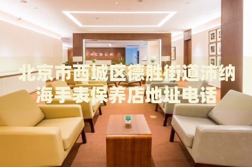 北京市西城區(qū)德勝街道沛納海手表保養(yǎng)店地址電話