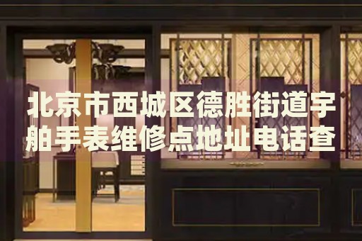 北京市西城區(qū)德勝街道宇舶手表維修點(diǎn)地址電話查詢