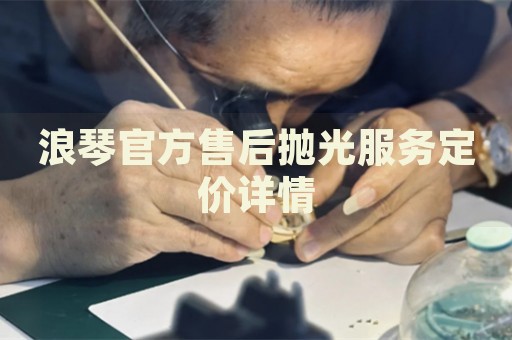 浪琴官方售后拋光服務(wù)定價(jià)詳情