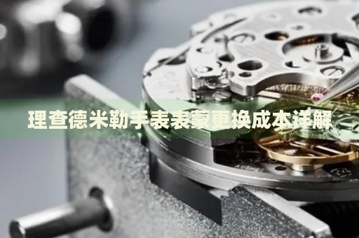 理查德米勒手表表蒙更換成本詳解
