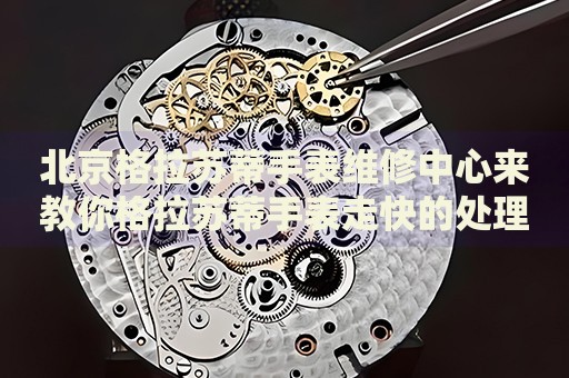 北京格拉蘇蒂手表維修中心來(lái)教你格拉蘇蒂手表走快的處理方法都有哪些？