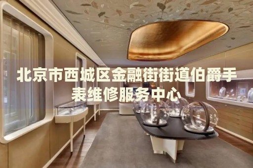 北京市西城區(qū)金融街街道伯爵手表維修服務(wù)中心