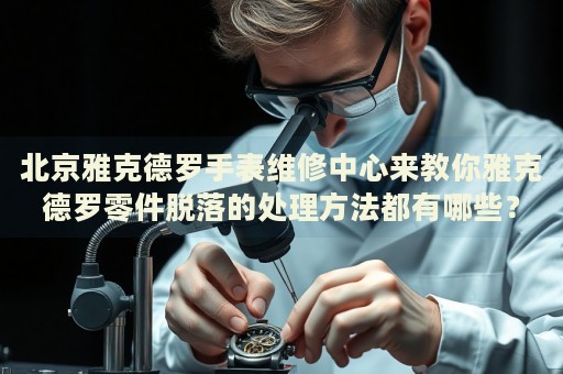 北京雅克德羅手表維修中心來(lái)教你雅克德羅零件脫落的處理方法都有哪些？
