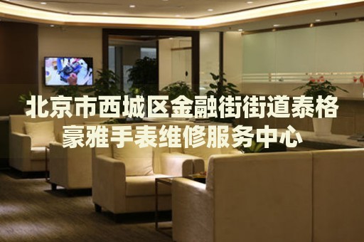 北京市西城區(qū)金融街街道泰格豪雅手表維修服務(wù)中心
