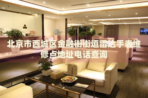 北京市西城區(qū)金融街街道雷達(dá)手表維修點(diǎn)地址電話查詢