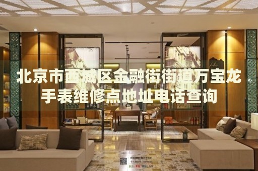 北京市西城區(qū)金融街街道萬寶龍手表維修點地址電話查詢