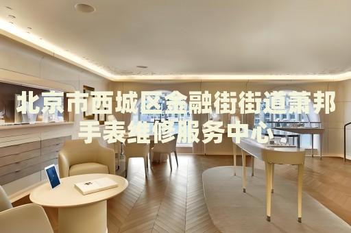 北京市西城區(qū)金融街街道蕭邦手表維修服務(wù)中心