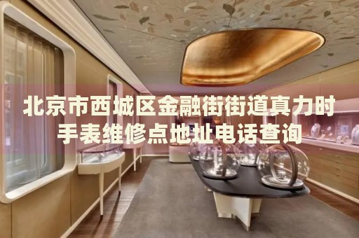 北京市西城區(qū)金融街街道真力時手表維修點地址電話查詢