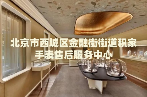 北京市西城區(qū)金融街街道積家手表售后服務中心