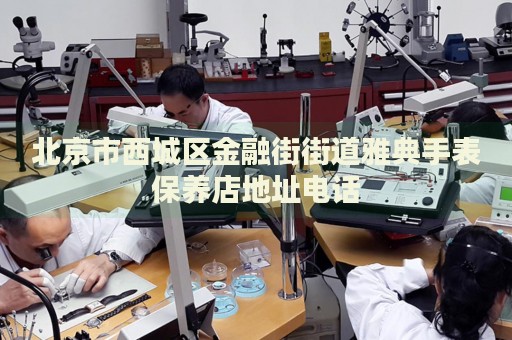 北京市西城區(qū)金融街街道雅典手表保養(yǎng)店地址電話