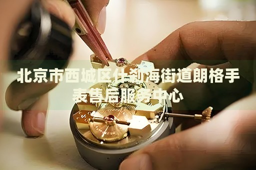 北京市西城區(qū)什剎海街道朗格手表售后服務(wù)中心