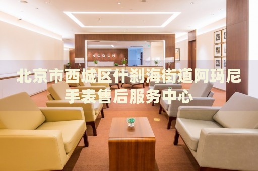 北京市西城區(qū)什剎海街道阿瑪尼手表售后服務(wù)中心