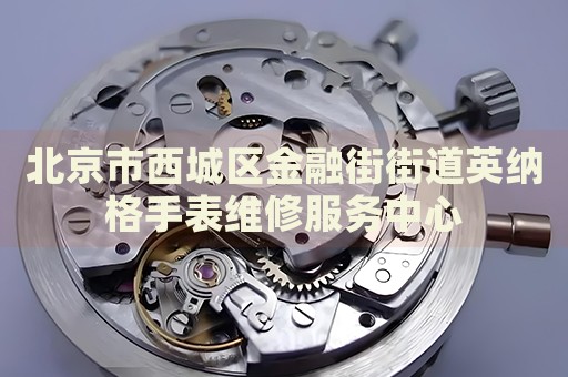 北京市西城區(qū)金融街街道英納格手表維修服務中心