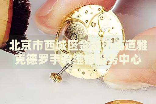北京市西城區(qū)金融街街道雅克德羅手表維修服務中心