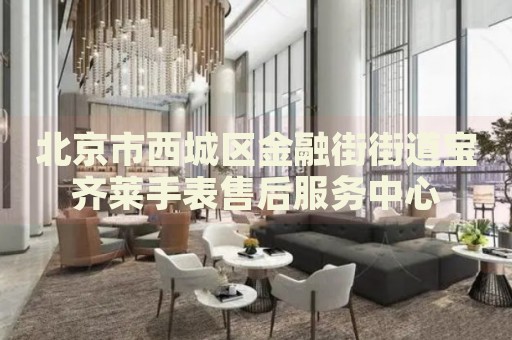 北京市西城區(qū)金融街街道寶齊萊手表售后服務中心