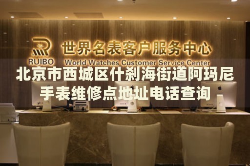 北京市西城區(qū)什剎海街道阿瑪尼手表維修點地址電話查詢