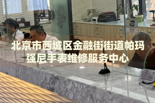 北京市西城區(qū)金融街街道帕瑪強尼手表維修服務中心