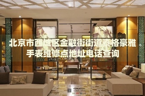 北京市西城區(qū)金融街街道泰格豪雅手表維修點地址電話查詢