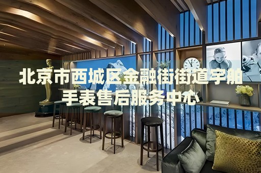 北京市西城區(qū)金融街街道宇舶手表售后服務中心