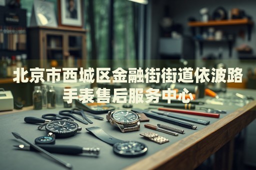 北京市西城區(qū)金融街街道依波路手表售后服務(wù)中心