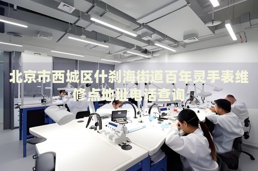 北京市西城區(qū)什剎海街道百年靈手表維修點地址電話查詢