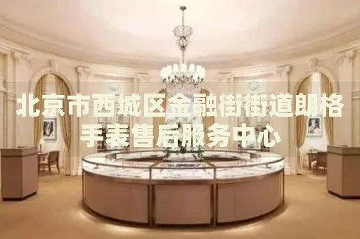 北京市西城區(qū)金融街街道朗格手表售后服務(wù)中心
