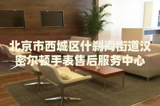 北京市西城區(qū)什剎海街道漢密爾頓手表售后服務(wù)中心