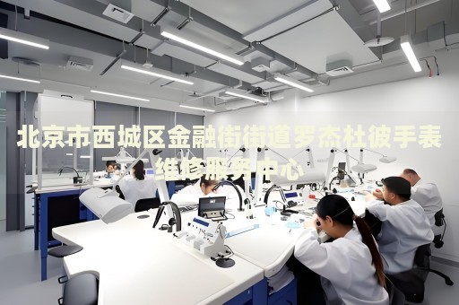 北京市西城區(qū)金融街街道羅杰杜彼手表維修服務(wù)中心