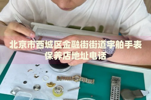 北京市西城區(qū)金融街街道宇舶手表保養(yǎng)店地址電話