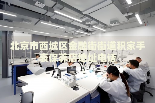 北京市西城區(qū)金融街街道積家手表保養(yǎng)店地址電話