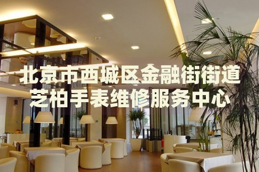 北京市西城區(qū)金融街街道芝柏手表維修服務(wù)中心