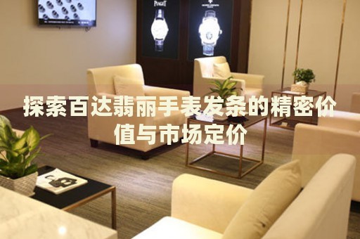 探索百達(dá)翡麗手表發(fā)條的精密價(jià)值與市場(chǎng)定價(jià)