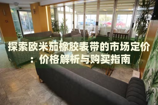 探索歐米茄橡膠表帶的市場(chǎng)定價(jià)：價(jià)格解析與購(gòu)買指南