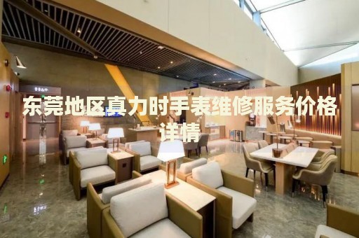 東莞地區(qū)真力時(shí)手表維修服務(wù)價(jià)格詳情