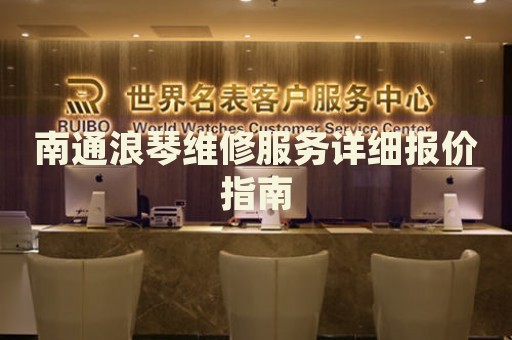 南通浪琴維修服務(wù)詳細(xì)報(bào)價(jià)指南