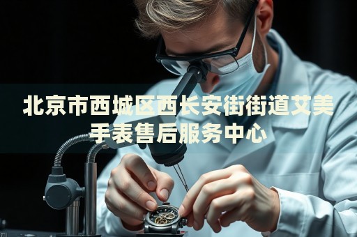 北京市西城區(qū)西長(zhǎng)安街街道艾美手表售后服務(wù)中心