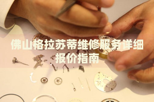 佛山格拉蘇蒂維修服務(wù)詳細(xì)報(bào)價(jià)指南