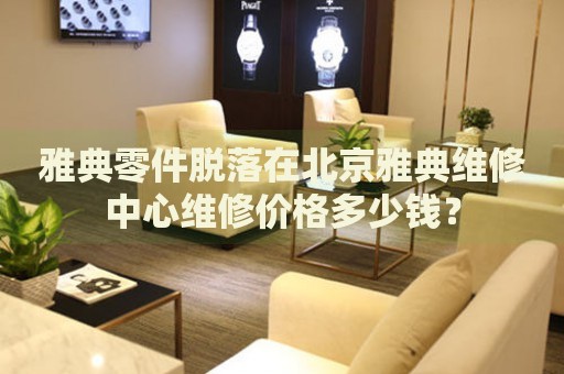 雅典零件脫落在北京雅典維修中心維修價格多少錢？