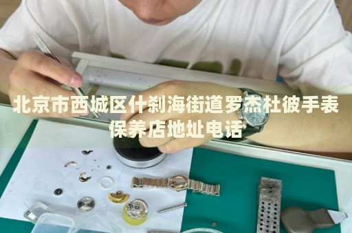 北京市西城區(qū)什剎海街道羅杰杜彼手表保養(yǎng)店地址電話