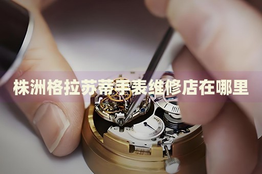 株洲格拉蘇蒂手表維修店在哪里