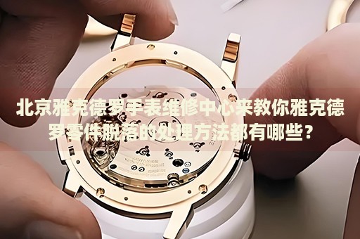 北京雅克德羅手表維修中心來教你雅克德羅零件脫落的處理方法都有哪些？