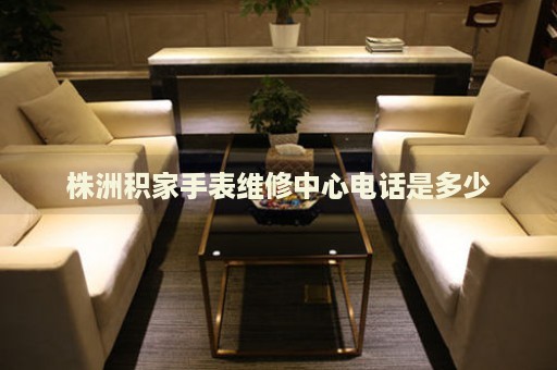 株洲積家手表維修中心電話是多少
