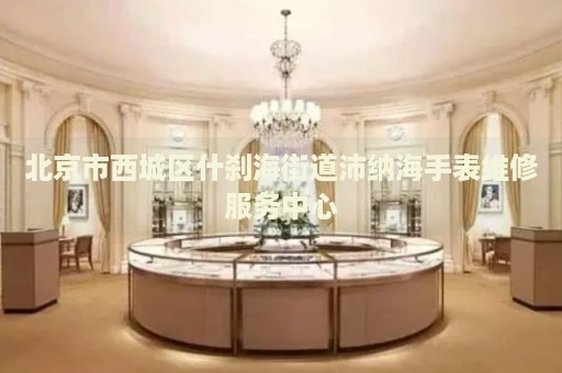 北京市西城區(qū)什剎海街道沛納海手表維修服務(wù)中心