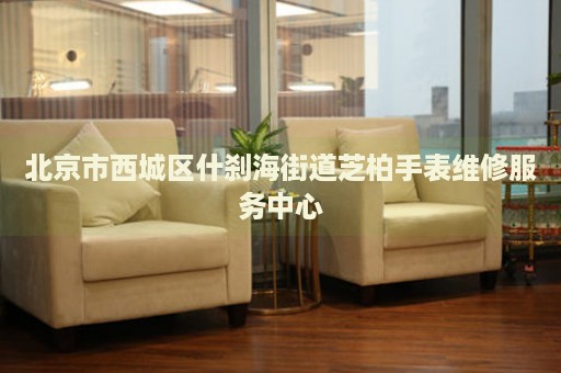 北京市西城區(qū)什剎海街道芝柏手表維修服務(wù)中心