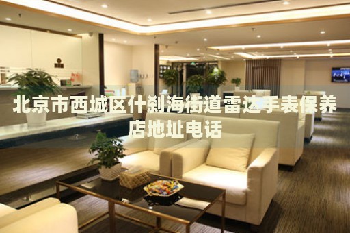 北京市西城區(qū)什剎海街道雷達(dá)手表保養(yǎng)店地址電話