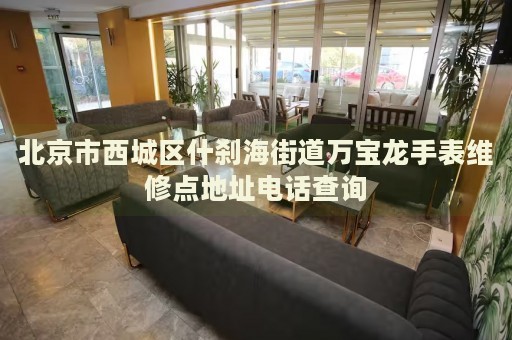 北京市西城區(qū)什剎海街道萬寶龍手表維修點(diǎn)地址電話查詢