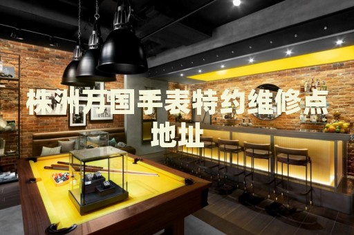 株洲萬國手表特約維修點(diǎn)地址