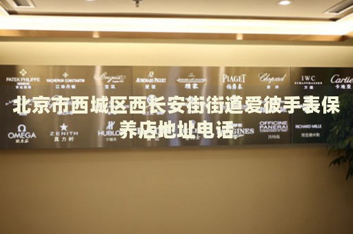 北京市西城區(qū)西長安街街道愛彼手表保養(yǎng)店地址電話