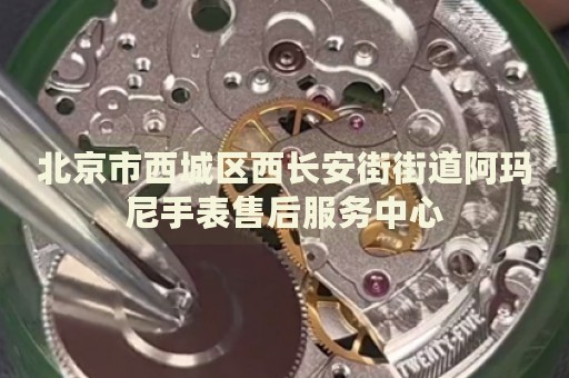 北京市西城區(qū)西長(zhǎng)安街街道阿瑪尼手表售后服務(wù)中心
